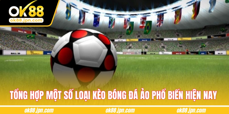 Tổng hợp một số loại kèo bóng đá ảo phổ biến hiện nay 