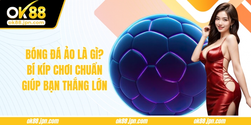 Bóng Đá Ảo Là Gì? Bí Kíp Chơi Chuẩn Giúp Bạn Thắng Lớn