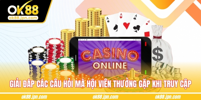 Giải đáp các câu hỏi mà hội viên thường gặp khi truy cập