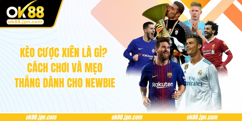 Kèo Cược Xiên Là Gì? Cách Chơi Và Mẹo Thắng Dành Cho Newbie