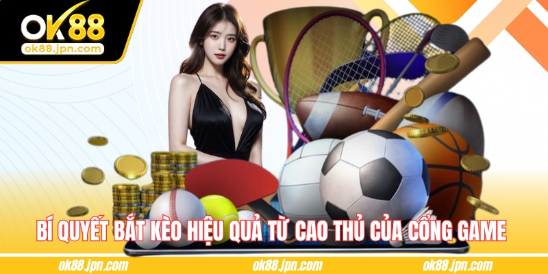 Bí quyết bắt kèo hiệu quả từ cao thủ của cổng game 