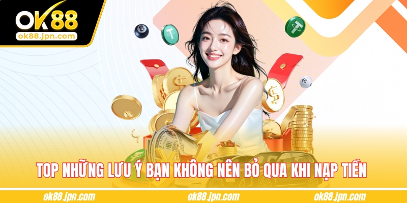 Top những lưu ý bạn không nên bỏ qua khi nạp tiền 