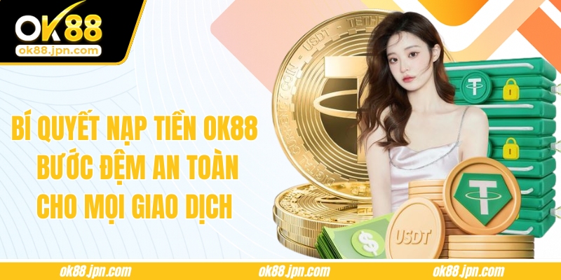Bí Quyết Nạp Tiền OK88 – Bước Đệm An Toàn Cho Mọi Giao Dịch