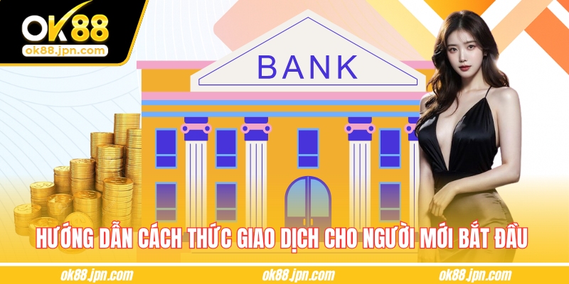 Hướng dẫn cách thức giao dịch cho người mới bắt đầu 