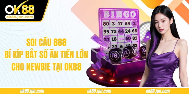Soi Cầu 888 – Bí Kíp Bắt Số Ăn Tiền Lớn Cho Newbie Tại OK88