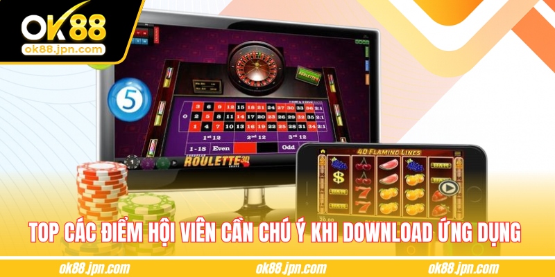 Top các điểm hội viên cần chú ý khi download ứng dụng